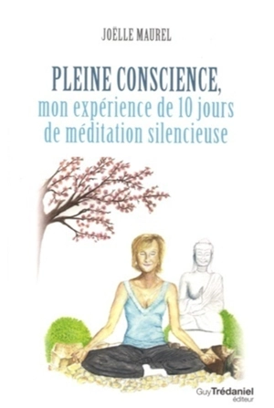 Pleine conscience, mon expérience de 10 jours de méditation silencieuse - Joëlle Maurel