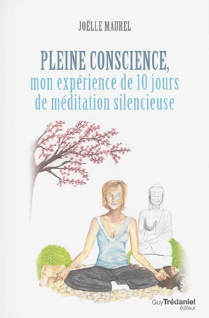 Pleine conscience, mon expérience de 10 jours de méditation silencieuse - Joëlle Macrez-Maurel