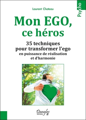 Mon ego ce héros : 35 techniques pour transformer l'ego en puissance de réalisation et d'harmonie - Laurent Chateau