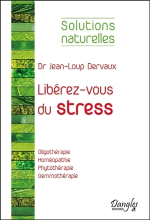 Libérez-vous du stress : oligothérapie, homéothérapie, phytothérapie, gemmothérapie - Jean-Loup Dervaux