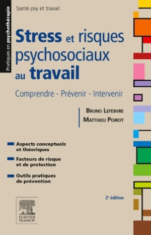 Stress et risques psychosociaux au travail : comprendre, prévenir, intervenir : aspects conceptuels et théoriques, facteurs de risque et de protection, outils pratiques de prévention - Bruno Lefebvre