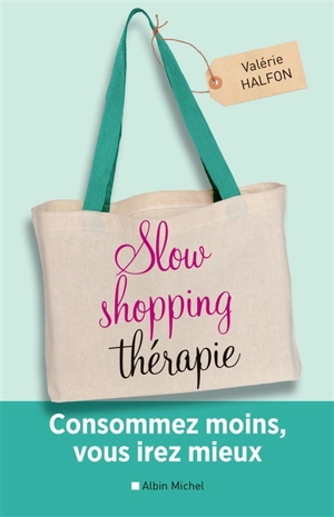 Slow shopping thérapie : consommez moins, vous irez mieux - Valérie Halfon