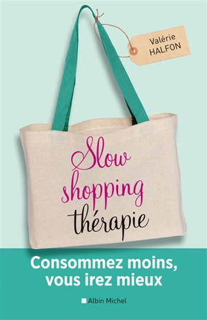 Slow shopping thérapie : consommez moins, vous irez mieux - Valérie Halfon