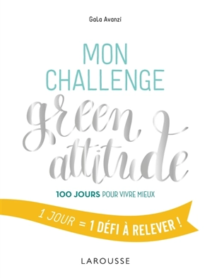 Mon challenge green attitude : 100 jours pour vivre mieux : 1 jour = 1 défi à relever - Gala Avanzi