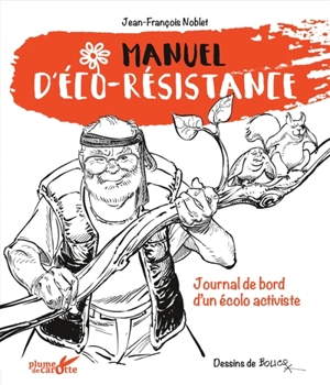 Manuel d'éco-résistance : journal de bord d'un écolo activiste - Jean-François Noblet