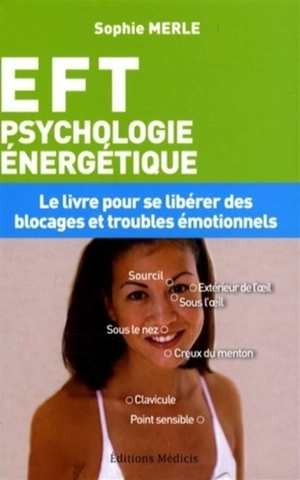 EFT, psychologie énergétique : le livre pour se libérer des blocages et troubles émotionnels : technique de libération émotionnelle - Sophie Merle