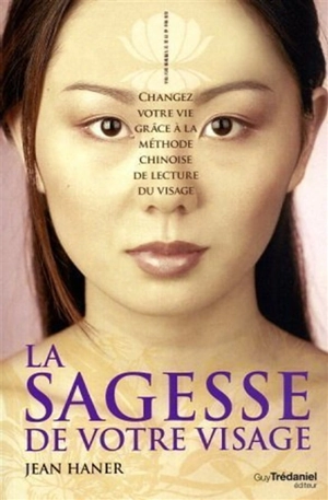 La sagesse de votre visage : changez votre vie grâce à la méthode chinoise de lecture du visage - Jean Haner