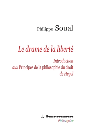Le drame de la liberté : introduction aux Principes de la philosophie du droit de Hegel - Philippe Soual