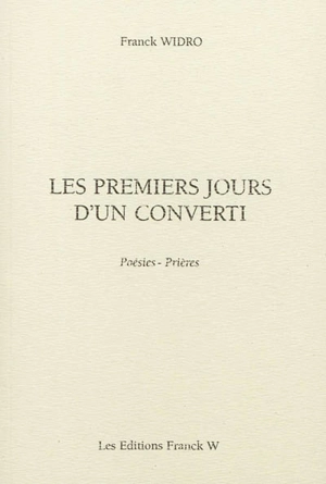 Les premiers jours d'un converti : poésies-prières - Franck Widro