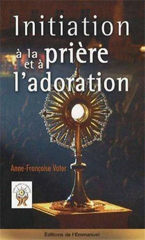 Initiation à la prière et à l'adoration - Anne-Françoise (1957-....) Vater