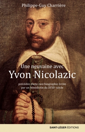 Une neuvaine avec Yvon Nicolazic, paysan breton : précédée d'une rare biographie écrite par un bénédictin du XVIIIe siècle - Philippe-Guy Charrière