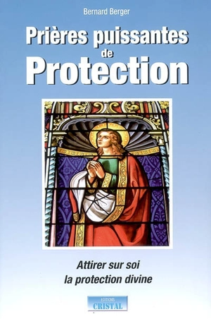 Prières puissantes de protection : attirer sur soi la protection divine - Bernard Berger