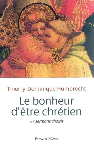Le bonheur d'être chrétien : 77 sermons choisis - Thierry-Dominique Humbrecht
