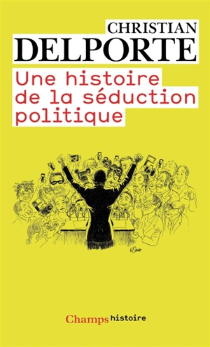 Une histoire de la séduction politique - Christian Delporte