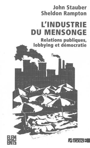 L'industrie du mensonge : relations publiques, lobbying et démocratie - John Stauber