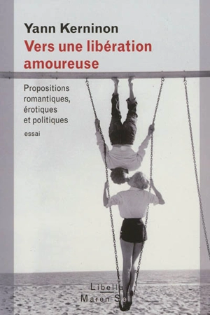 Vers une libération amoureuse : propositions romantiques, érotiques et politiques : essai - Yann Kerninon