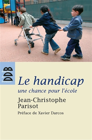 Le handicap, une chance pour l'école : écouter, penser et vivre l'altérité dans la communauté éducative - Jean-Christophe Parisot de Bayard