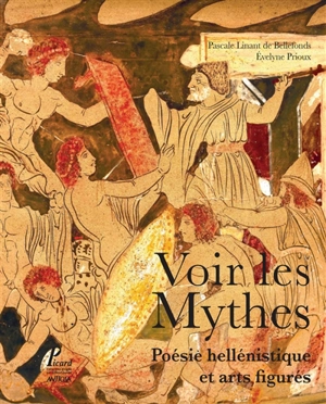 Voir les mythes : poésie hellénistique et arts figurés - Pascale Linant de Bellefonds