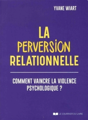 La perversion relationnelle : comment vaincre la violence psychologique ? - Yvane Wiart