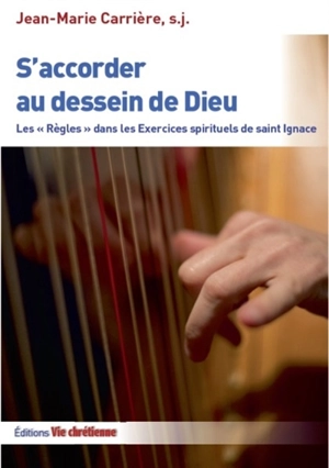 S'accorder au dessein de Dieu : les règles dans les Exercices spirituels de saint Ignace - Jean-Marie Carrière