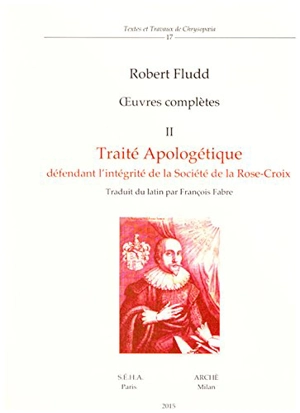 Oeuvres complètes. Vol. 2. Traité apologétique défendant l'intégrité de la société de la Rose-Croix - Robert Fludd