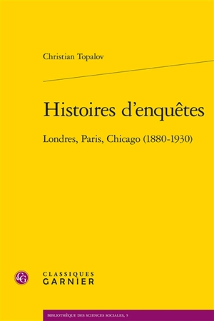 Histoires d'enquêtes : Londres, Paris, Chicago (1880-1930) - Christian Topalov