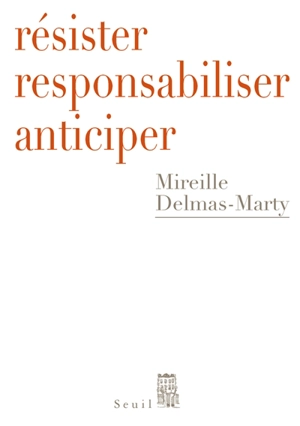 Résister, responsabiliser, anticiper ou Comment humaniser la mondialisation - Mireille Delmas-Marty