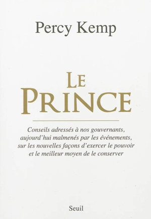 Le prince : conseils adressés à nos gouvernants, aujourd'hui malmenés par les événements, sur les nouvelles façons d'exercer le pouvoir et le meilleur moyen de le conserver - Percy Kemp