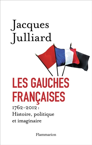 Les gauches françaises : histoire, politique et imaginaire : 1762-2012 - Jacques Julliard