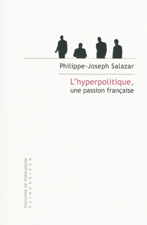 L'hyperpolitique, une passion française : technologies rhétoriques de la domination - Philippe-Joseph Salazar