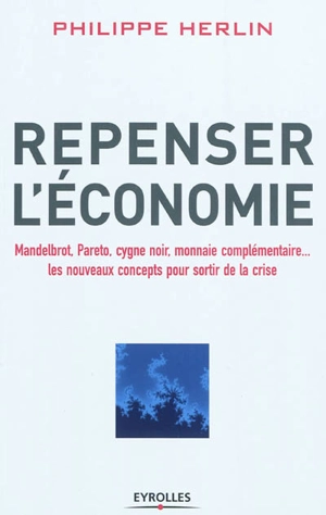 Repenser l'économie : Mandelbrot, Pareto, cygne noir, monnaie complémentaire... : les nouveaux concepts pour sortir de la crise - Philippe Herlin