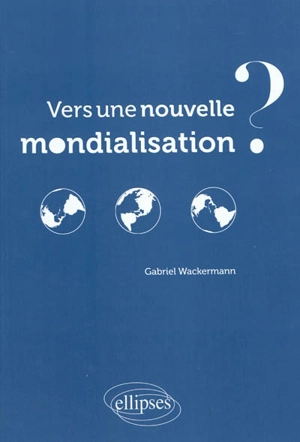 Vers une nouvelle mondialisation ? - Gabriel Wackermann