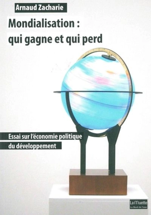 Mondialisation : qui gagne et qui perd : essai sur l'économie politique du développement - Arnaud Zacharie