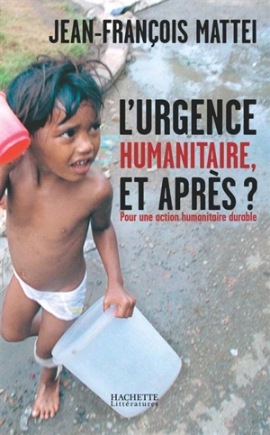 L'urgence humanitaire, et après ? : de l'urgence à l'action humanitaire durable - Jean-François Mattei