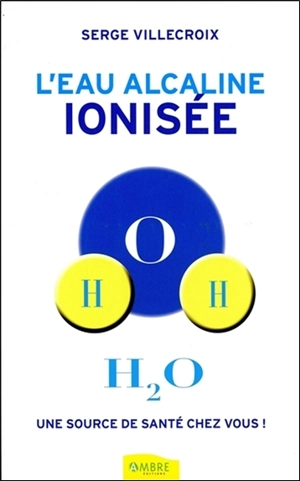 L'eau alcaline ionisée : une source de santé chez vous ! - Serge Villecroix