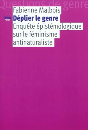 Déplier le genre : enquête épistémologique sur le féminisme antinaturaliste - Fabienne Malbois