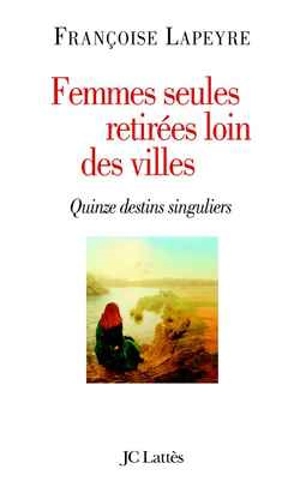 Femmes seules retirées loin des villes : quinze destins singuliers - Françoise Lapeyre