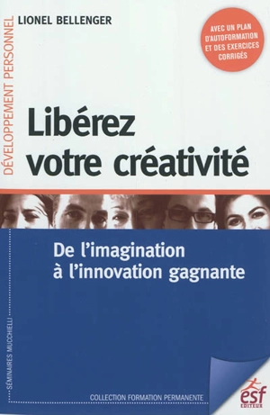 Libérez votre créativité : de l'imagination à l'innovation gagnante - Lionel Bellenger