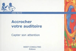 Accrocher votre auditoire : capter son attention - Didier Noyé