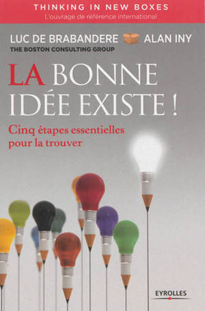 La bonne idée existe ! : cinq étapes essentielles pour la trouver - Luc De Brabandere