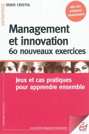 Management et innovation : 60 nouveaux exercices : jeux et cas pratiques pour apprendre ensemble - Denis Cristol