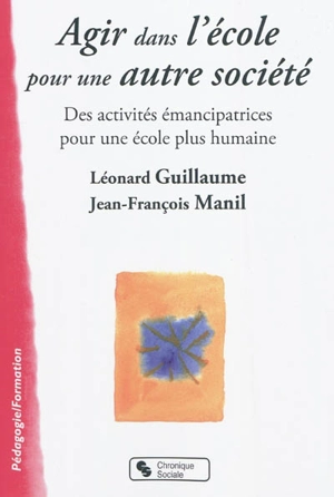 Agir dans l'école pour une autre société : des activités émancipatrices pour une école plus humaine - Léonard Guillaume