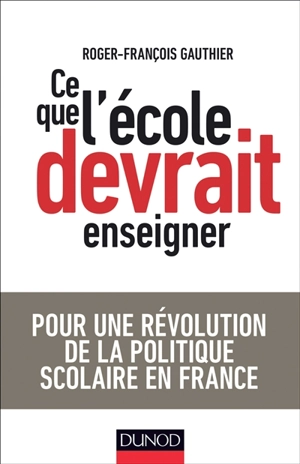 Ce que l'école devrait enseigner : pour une révolution de la politique scolaire en France - Roger-François Gauthier