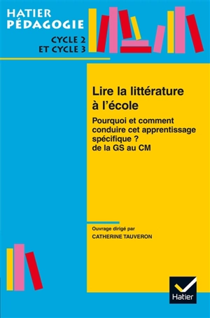 Lire la littérature à l'école : pourquoi et comment conduire cet apprentissage spécifique ? : de la GS au CM2