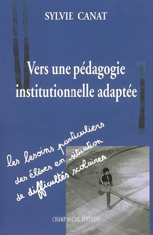 Vers une pédagogie institutionnelle adaptée : les besoins particuliers des élèves en situation de difficultés scolaires - Sylvie Canat