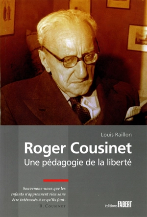 Roger Cousinet, une pédagogie de la liberté - Louis Raillon