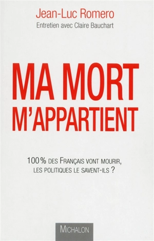 Ma mort m'appartient : 100 % des Français vont mourir, les politiques le savent-ils ? - Jean-Luc Romero-Michel