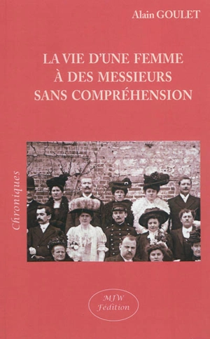 La vie d'une femme à des messieurs sans compréhension - Alain Goulet