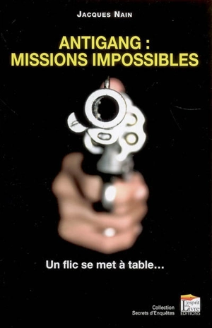 Antigang, missions impossibles : un flic se met à table... - Jacques Nain