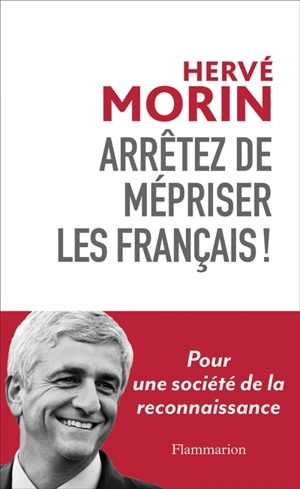 Arrêtez de mépriser les Français ! : pour une société de la reconnaissance - Hervé Morin